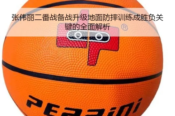 张伟丽二番战备战升级地面防摔训练成胜负关键的全面解析